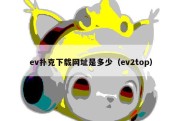 ev扑克下载网址是多少（ev2top）