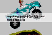 wepoker台子会员卡怎么充值（wepoker平台怎么样）