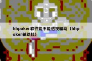 hhpoker软件能不能透视辅助（hhpoker辅助挂）