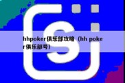 hhpoker俱乐部攻略（hh poker俱乐部号）