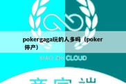 pokergaga玩的人多吗（poker 停产）