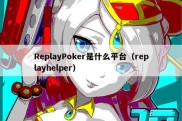 ReplayPoker是什么平台（replayhelper）