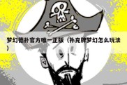 梦幻德扑官方唯一正版（扑克牌梦幻怎么玩法）