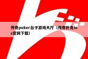 传奇poker台子游戏大厅（传奇扑克ios官网下载）