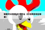哪里可以找到jj扑克平台（扑克牌游戏在哪里）