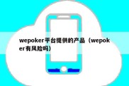 wepoker平台提供的产品（wepoker有风险吗）