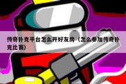 传奇扑克平台怎么开好友房（怎么参加传奇扑克比赛）