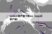 epoker客户端下载ios（epush客户端）