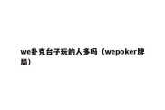 we扑克台子玩的人多吗（wepoker牌局）