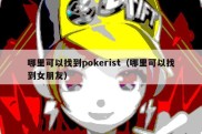 哪里可以找到pokerist（哪里可以找到女朋友）