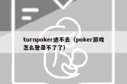 turnpoker进不去（poker游戏怎么登录不了了）