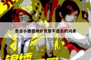 包含小猪德州扑克登不进去的词条
