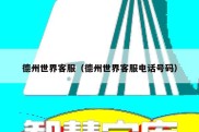 德州世界客服（德州世界客服电话号码）