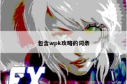 包含wpk攻略的词条