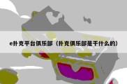 e扑克平台俱乐部（扑克俱乐部是干什么的）