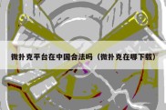 微扑克平台在中国合法吗（微扑克在哪下载）