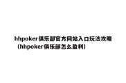 hhpoker俱乐部官方网站入口玩法攻略（hhpoker俱乐部怎么盈利）