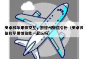 安卓和苹果做交互，放德州微信引粉（安卓微信和苹果微信能一起玩吗）