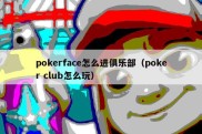 pokerface怎么进俱乐部（poker club怎么玩）