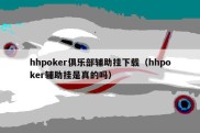 hhpoker俱乐部辅助挂下载（hhpoker辅助挂是真的吗）