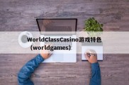 WorldClassCasino游戏特色（worldgames）