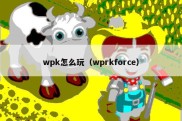 wpk怎么玩（wprkforce）