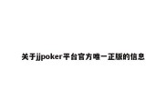 关于jjpoker平台官方唯一正版的信息