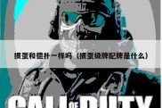 掼蛋和德扑一样吗（掼蛋级牌配牌是什么）