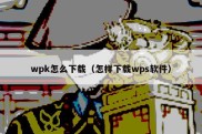 wpk怎么下载（怎样下载wps软件）