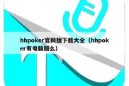 hhpoker官网版下载大全（hhpoker有电脑版么）