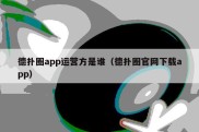 德扑圈app运营方是谁（德扑圈官网下载app）
