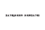 怎么下载jj扑克软件（扑克牌怎么下载）