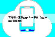 官方唯一正版ggpoker平台（ggpoker是真的吗）
