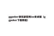 ggpoker俱乐部官网ios安卓版（ggpoker下载教程）