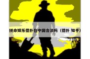 拼命娱乐德扑在中国合法吗（德扑 知乎）