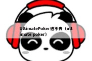 UltimatePoker进不去（ultimate poker）