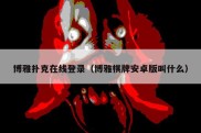 博雅扑克在线登录（博雅棋牌安卓版叫什么）