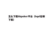 怎么下载hhpoker平台（hqel在哪下载）