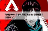 传奇poker台子大厅能不能玩（传奇扑克下载不了）