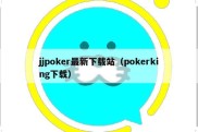 jjpoker最新下载站（pokerking下载）