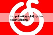 turnpoker玩的人多吗（pokerist国内还能玩吗）