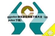 ggpoker俱乐部官网版下载大全（gg poker下载）