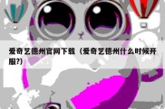 爱奇艺德州官网下载（爱奇艺德州什么时候开服?）