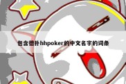 包含德扑hhpoker的中文名字的词条