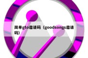简单gto邀请码（goodsongs邀请码）