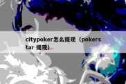 citypoker怎么提现（pokerstar 提现）