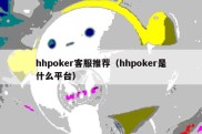 hhpoker客服推荐（hhpoker是什么平台）