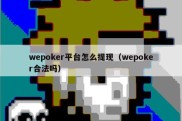 wepoker平台怎么提现（wepoker合法吗）