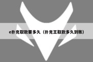 e扑克取款要多久（扑克王取款多久到账）