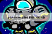 包含aapoker软件被系统针对的词条